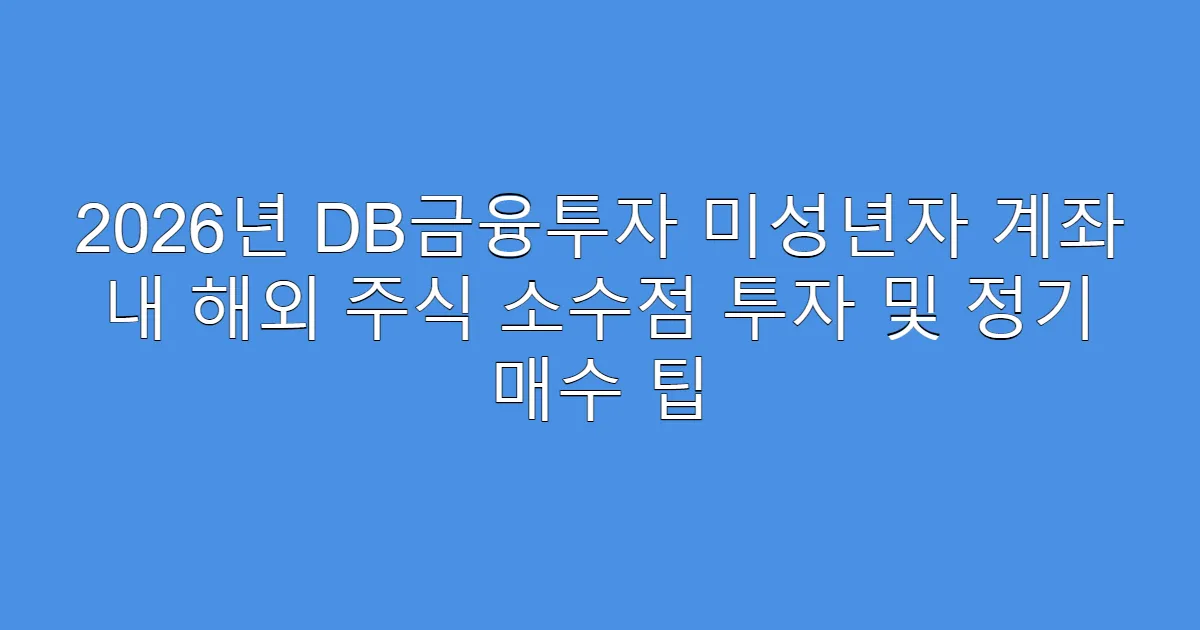 2026년 DB금융투자 미성년자 계좌 내 해외 주식 소수점 투자 및 정기 매수 팁
