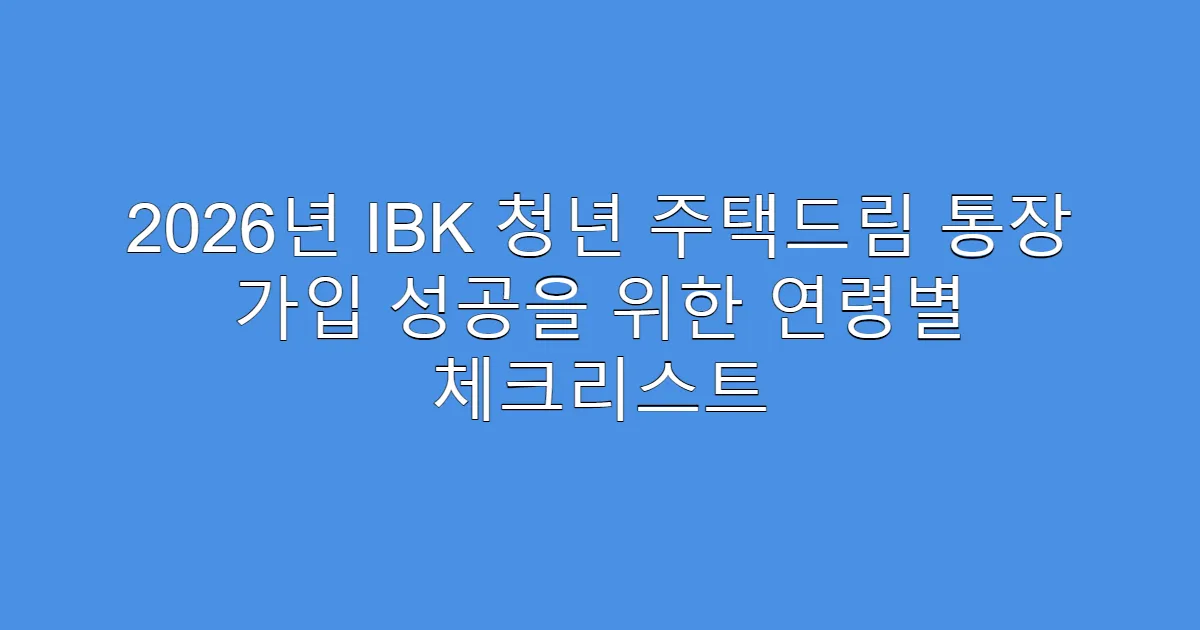 2026년 IBK 청년 주택드림 통장 가입 성공을 위한 연령별 체크리스트