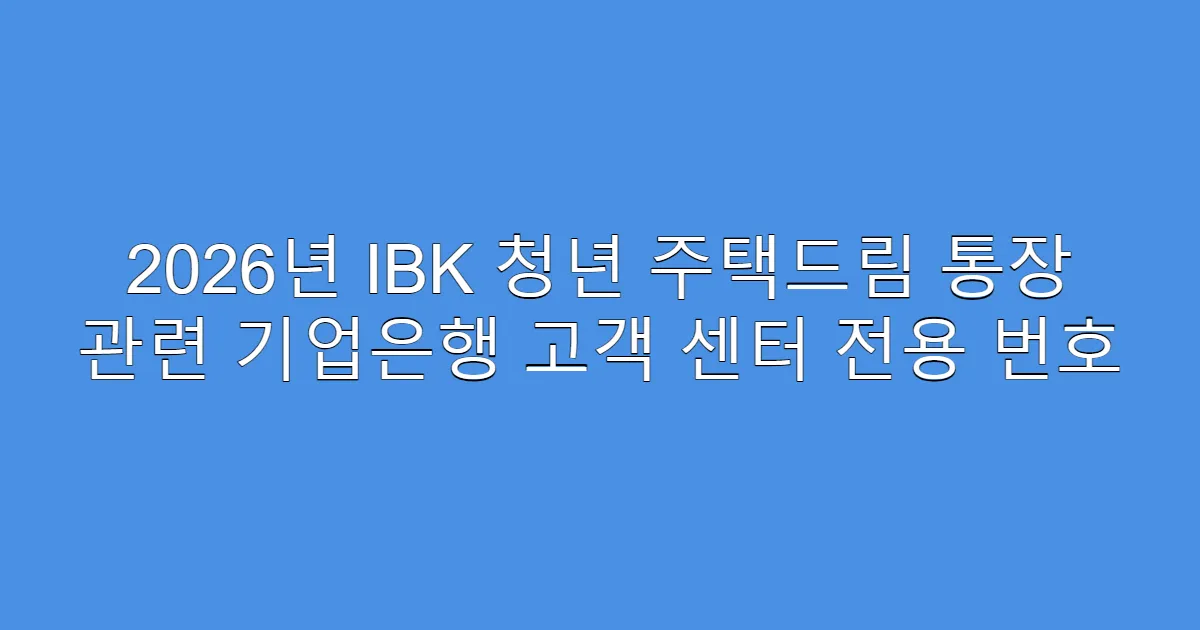 2026년 IBK 청년 주택드림 통장 관련 기업은행 고객 센터 전용 번호