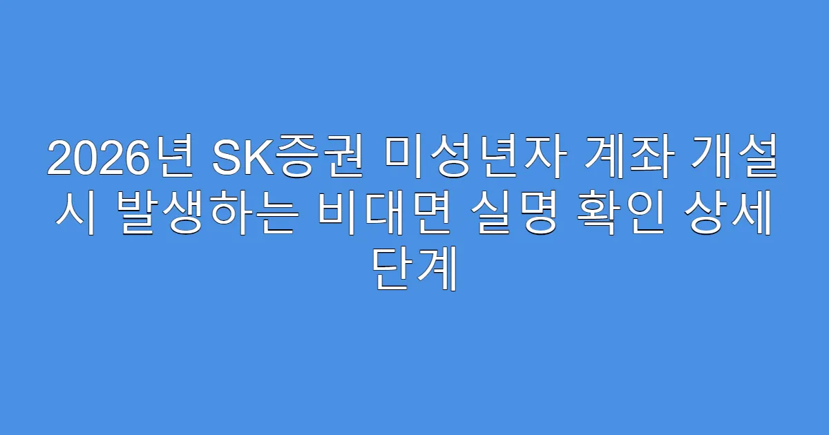 2026년 SK증권 미성년자 계좌 개설 시 발생하는 비대면 실명 확인 상세 단계
