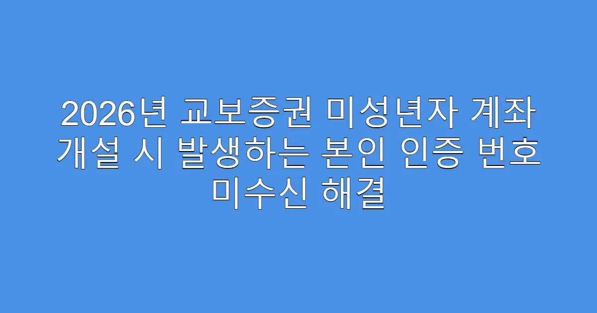 2026년 교보증권 미성년자 계좌 개설 시 발생하는 본인 인증 번호 미수신 해결