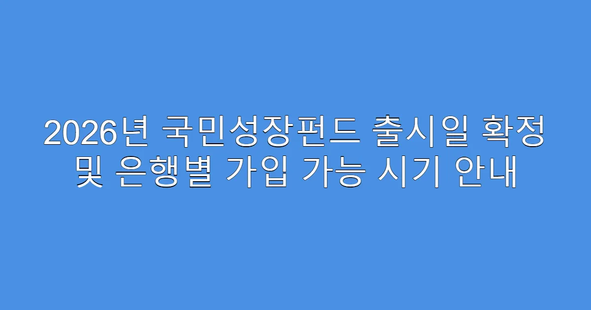 2026년 국민성장펀드 출시일 확정 및 은행별 가입 가능 시기 안내