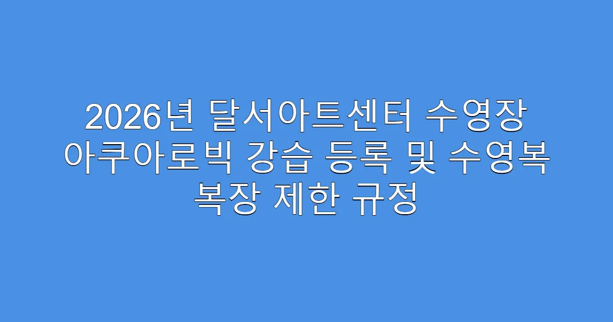 2026년 달서아트센터 수영장 아쿠아로빅 강습 등록 및 수영복 복장 제한 규정