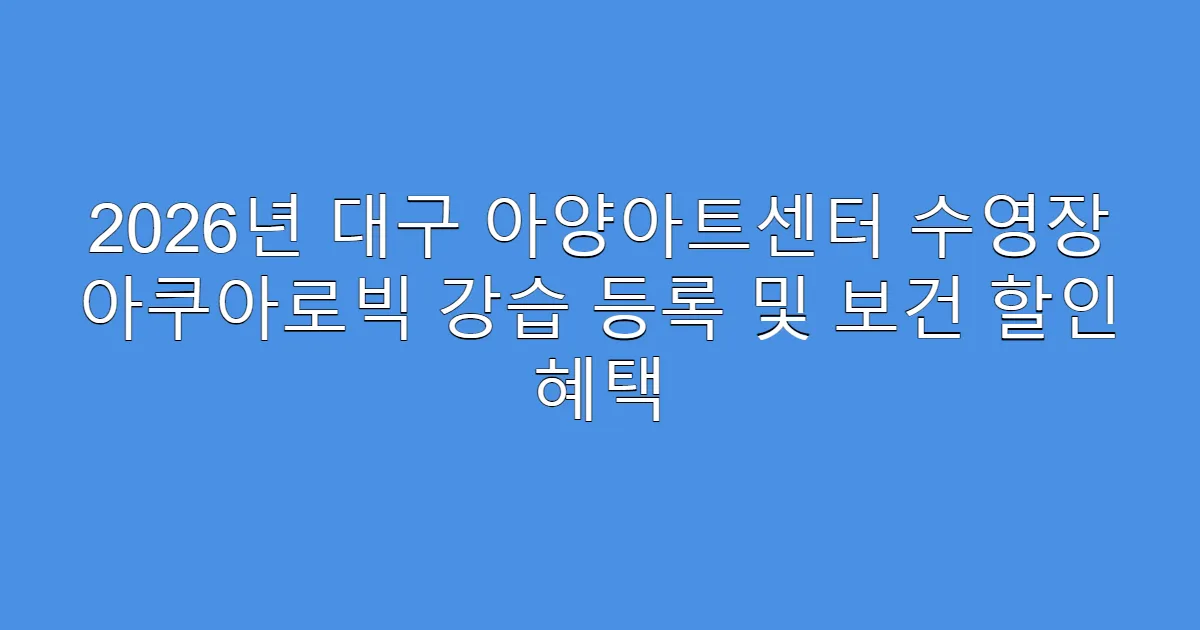 2026년 대구 아양아트센터 수영장 아쿠아로빅 강습 등록 및 보건 할인 혜택
