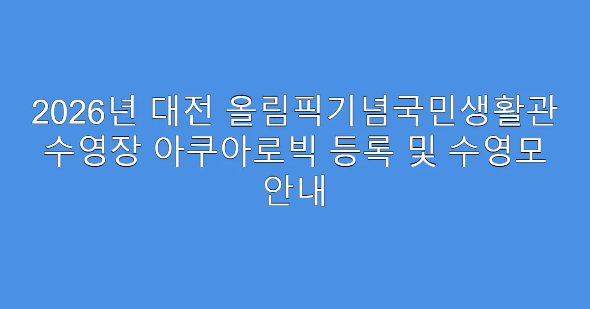 2026년 대전 올림픽기념국민생활관 수영장 아쿠아로빅 등록 및 수영모 안내