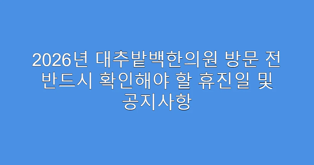 2026년 대추밭백한의원 방문 전 반드시 확인해야 할 휴진일 및 공지사항