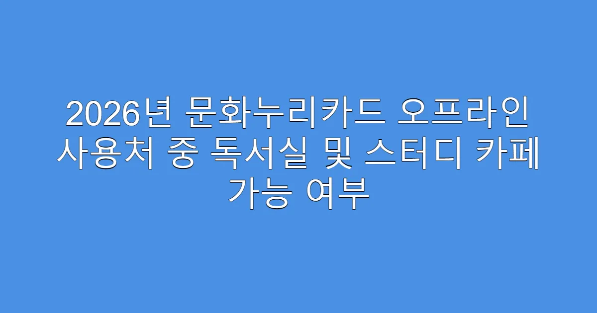2026년 문화누리카드 오프라인 사용처 중 독서실 및 스터디 카페 가능 여부