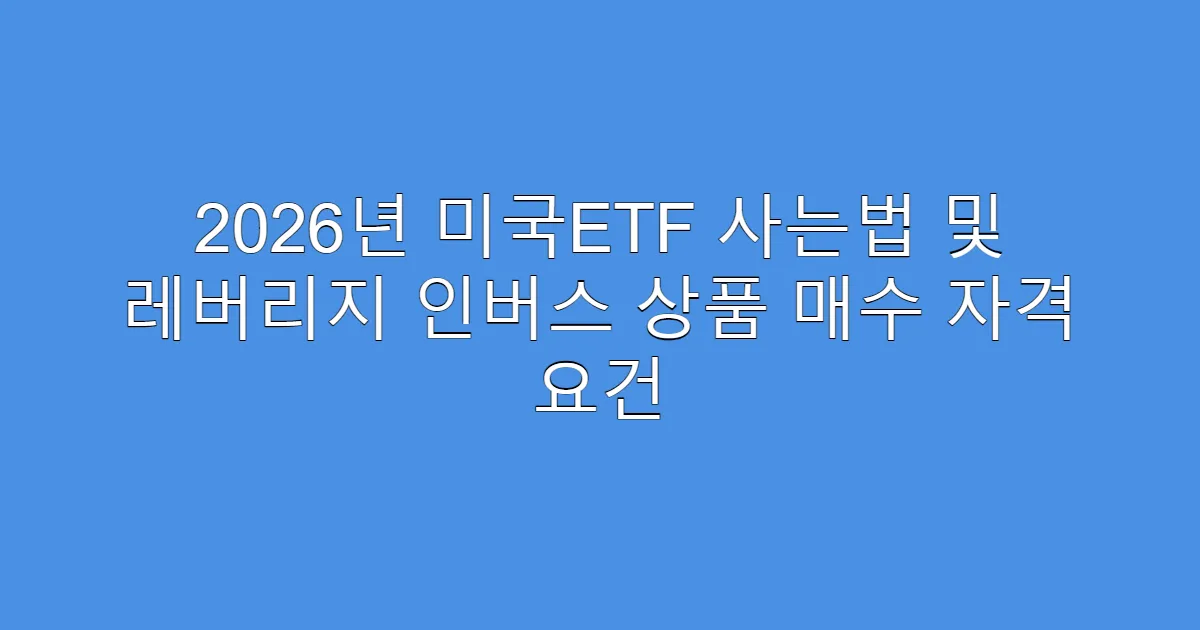 2026년 미국ETF 사는법 및 레버리지 인버스 상품 매수 자격 요건