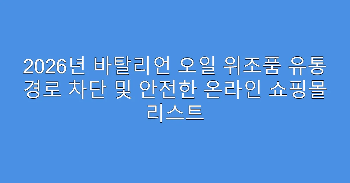 2026년 바탈리언 오일 위조품 유통 경로 차단 및 안전한 온라인 쇼핑몰 리스트