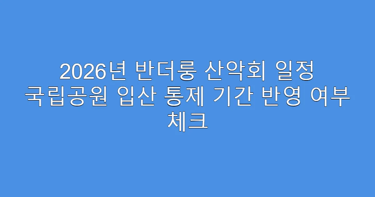 2026년 반더룽 산악회 일정 국립공원 입산 통제 기간 반영 여부 체크