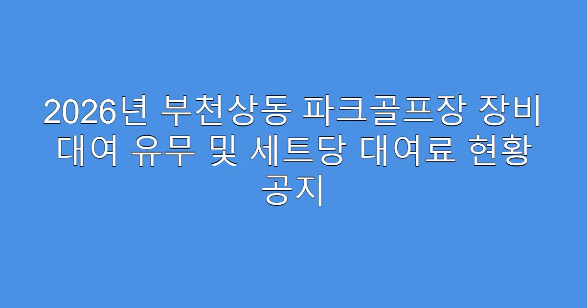 2026년 부천상동 파크골프장 장비 대여 유무 및 세트당 대여료 현황 공지