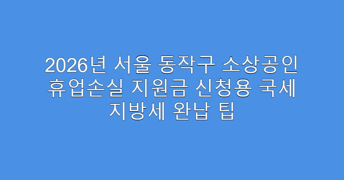 2026년 서울 동작구 소상공인 휴업손실 지원금 신청용 국세 지방세 완납 팁