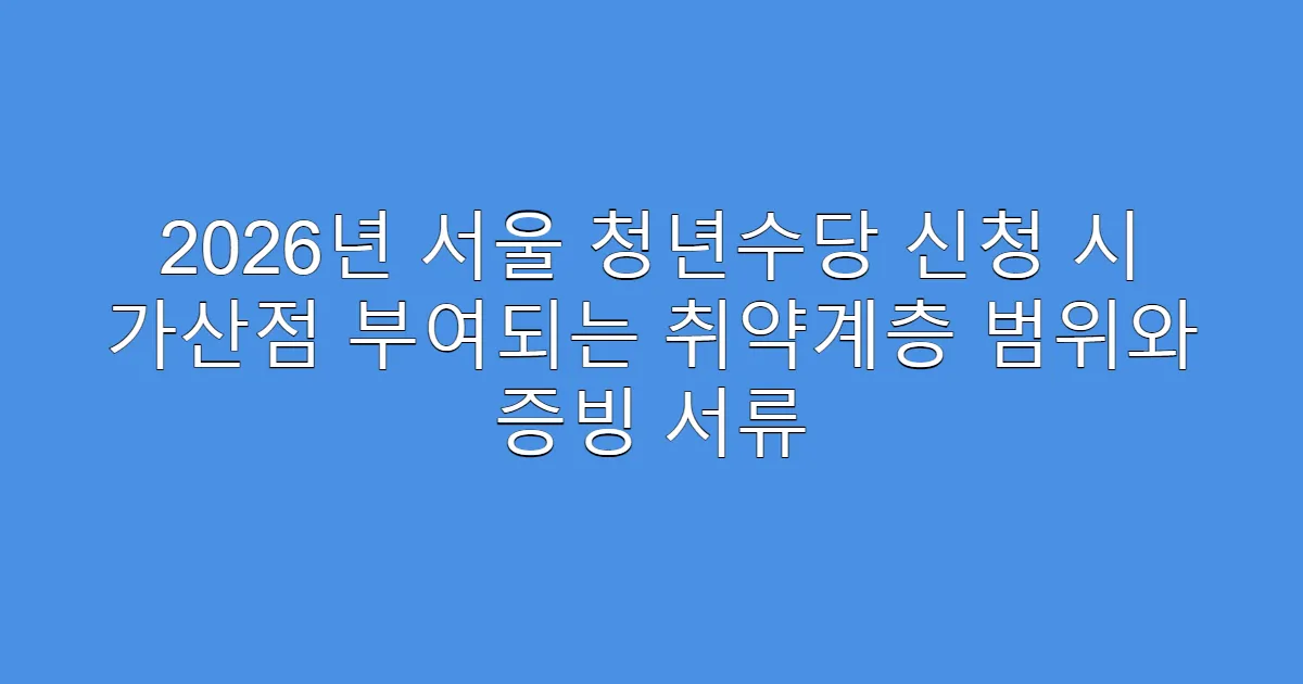2026년 서울 청년수당 신청 시 가산점 부여되는 취약계층 범위와 증빙 서류