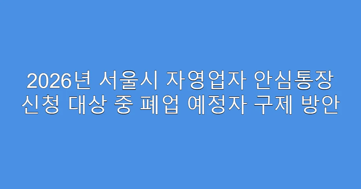 2026년 서울시 자영업자 안심통장 신청 대상 중 폐업 예정자 구제 방안