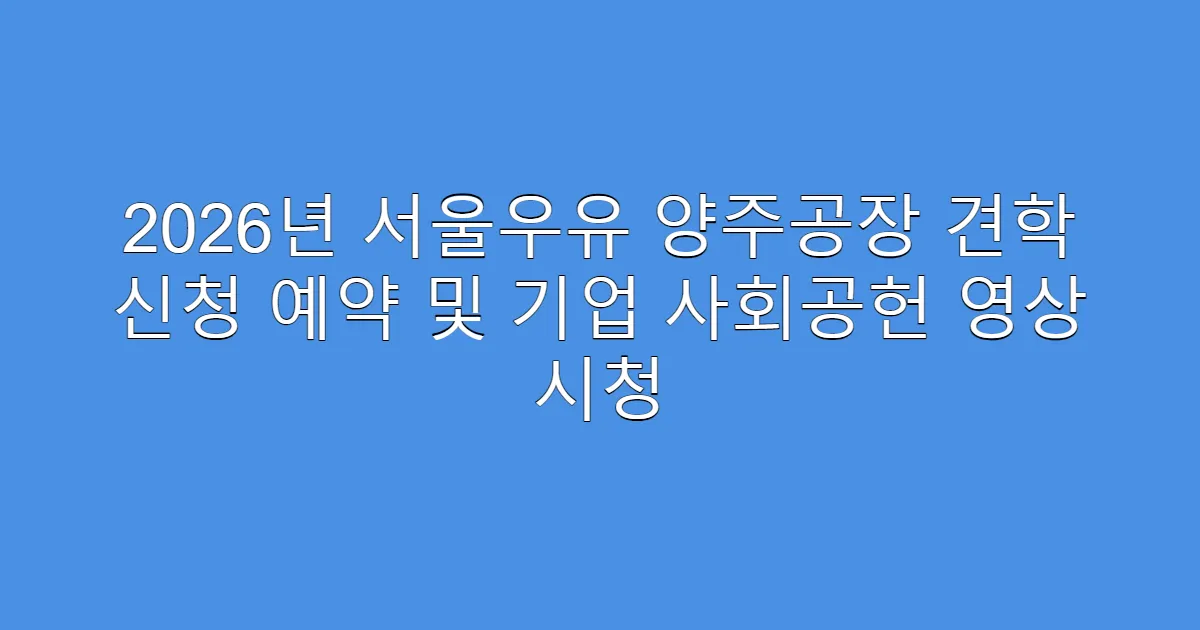 2026년 서울우유 양주공장 견학 신청 예약 및 기업 사회공헌 영상 시청