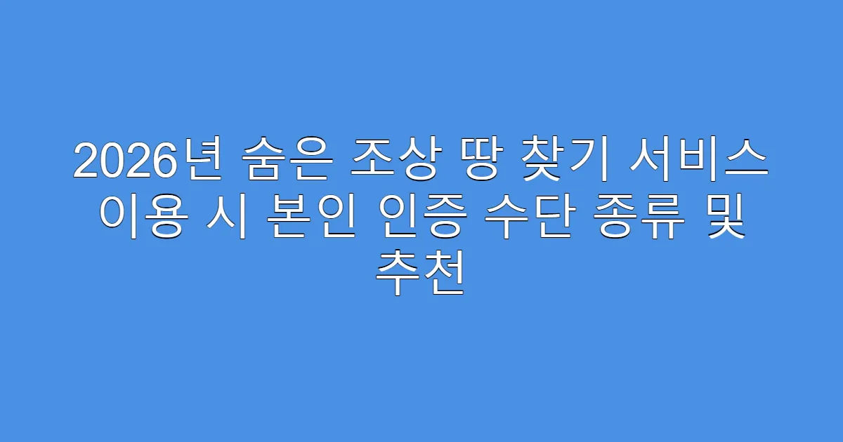 2026년 숨은 조상 땅 찾기 서비스 이용 시 본인 인증 수단 종류 및 추천