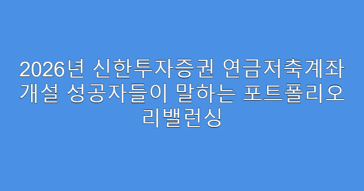 2026년 신한투자증권 연금저축계좌 개설 성공자들이 말하는 포트폴리오 리밸런싱