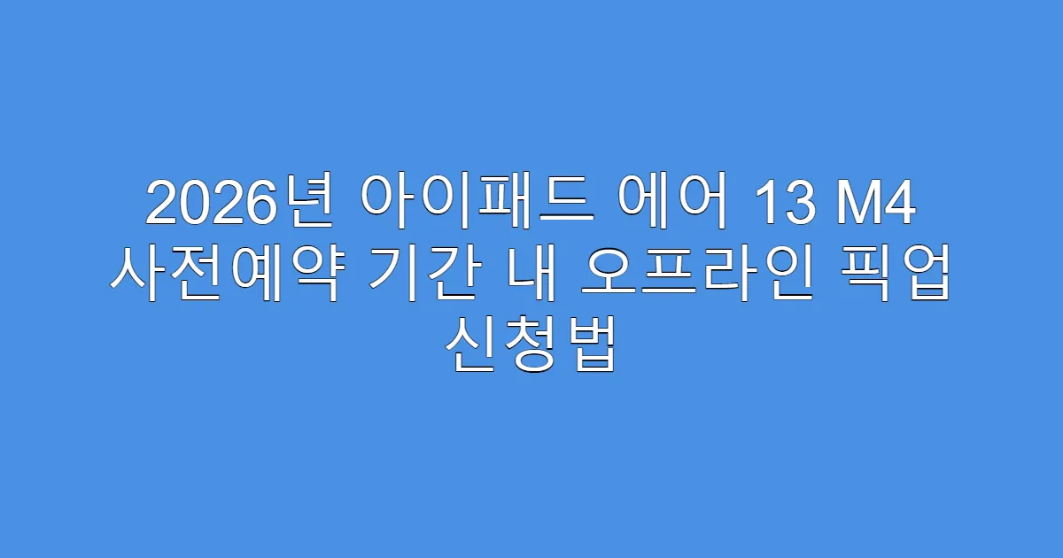 2026년 아이패드 에어 13 M4 사전예약 기간 내 오프라인 픽업 신청법
