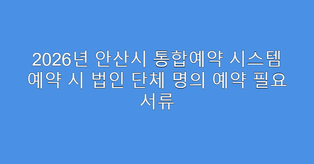 2026년 안산시 통합예약 시스템 예약 시 법인 단체 명의 예약 필요 서류