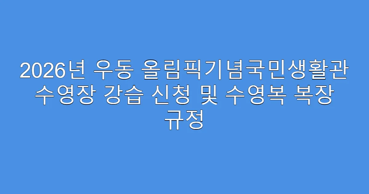 2026년 우동 올림픽기념국민생활관 수영장 강습 신청 및 수영복 복장 규정