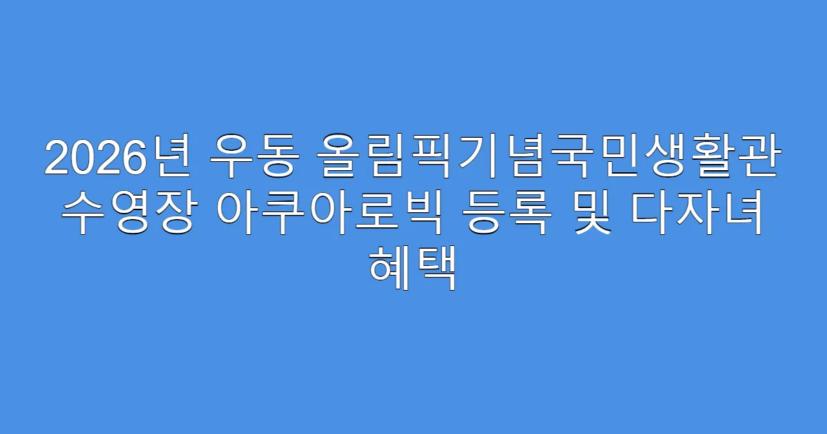 2026년 우동 올림픽기념국민생활관 수영장 아쿠아로빅 등록 및 다자녀 혜택