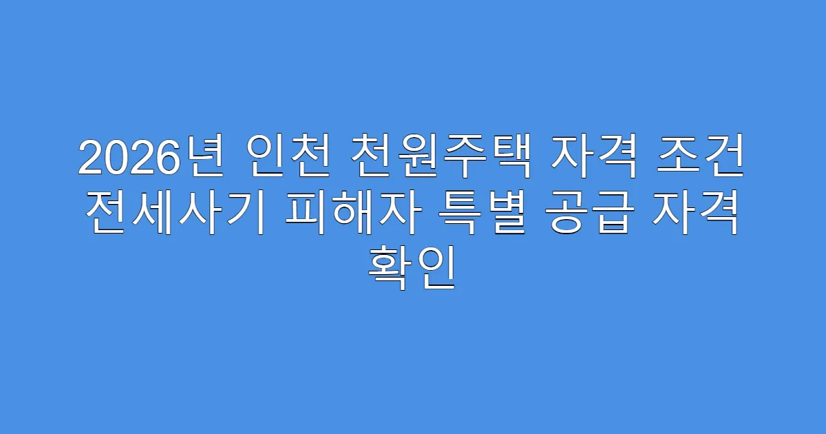 2026년 인천 천원주택 자격 조건 전세사기 피해자 특별 공급 자격 확인