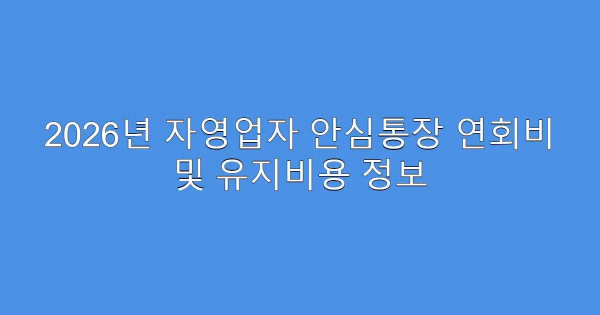 2026년 자영업자 안심통장 연회비 및 유지비용 정보