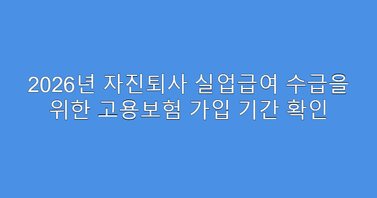 2026년 자진퇴사 실업급여 수급을 위한 고용보험 가입 기간 확인
