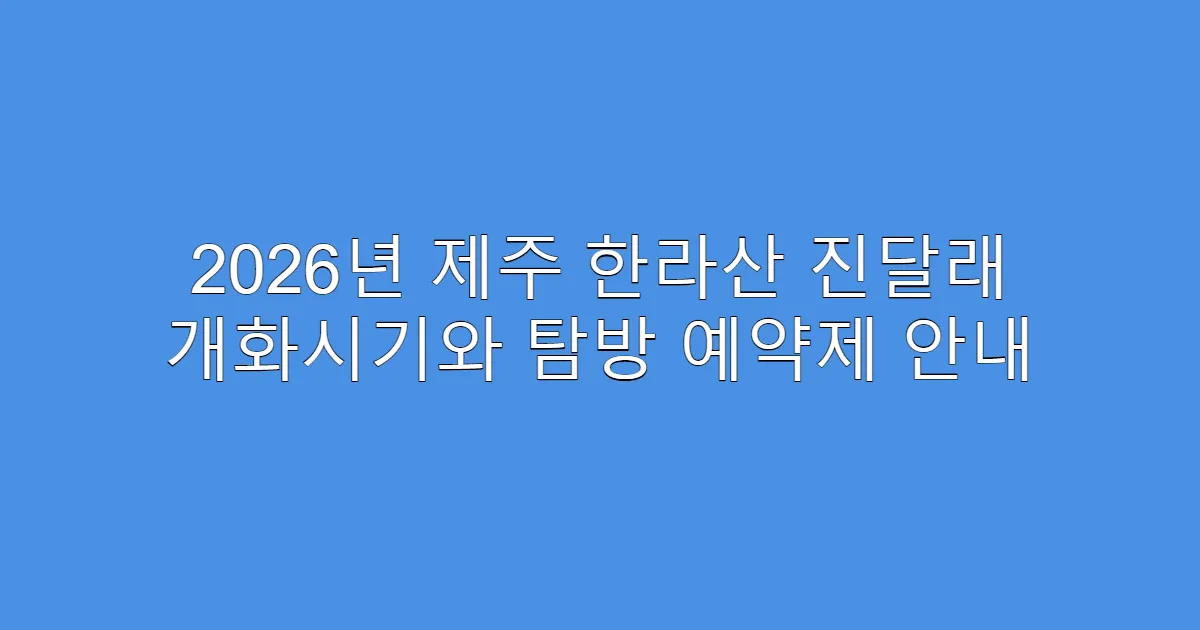 2026년 제주 한라산 진달래 개화시기와 탐방 예약제 안내