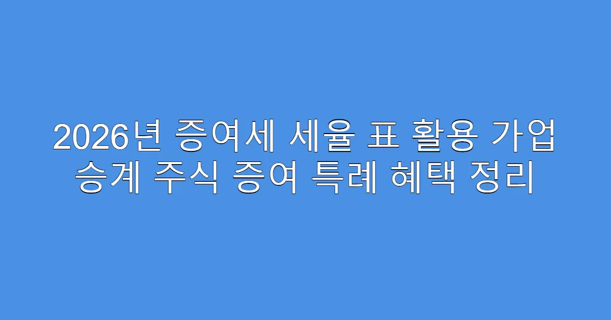 2026년 증여세 세율 표 활용 가업 승계 주식 증여 특례 혜택 정리