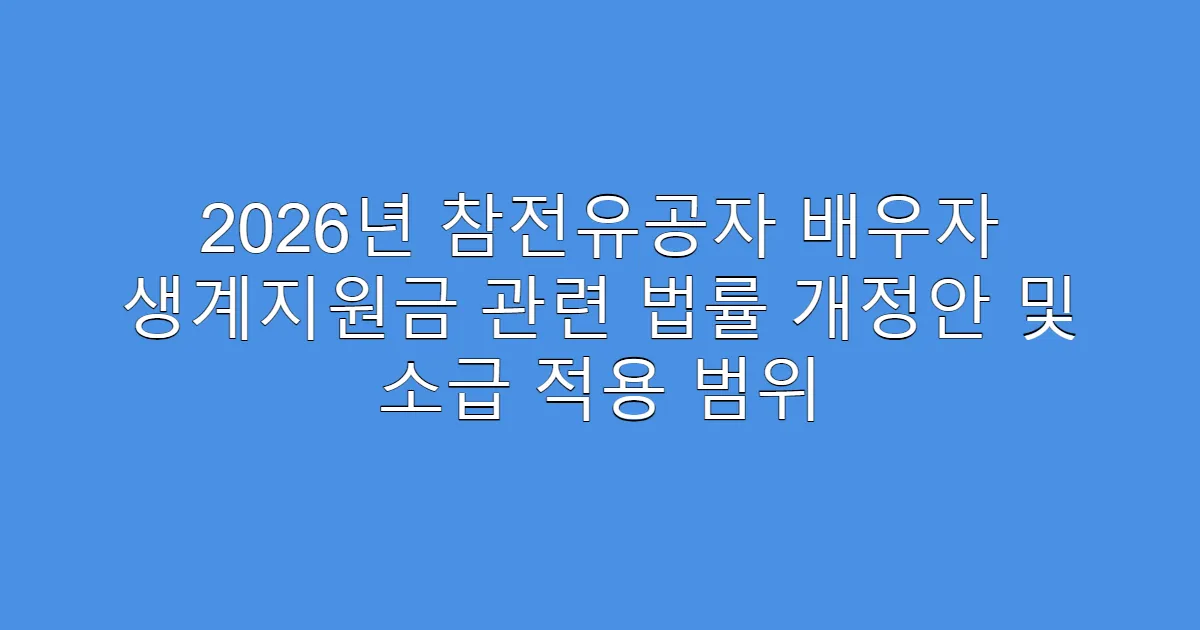 2026년 참전유공자 배우자 생계지원금 관련 법률 개정안 및 소급 적용 범위