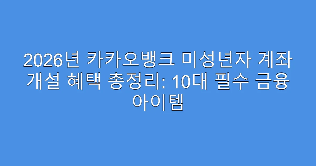 2026년 카카오뱅크 미성년자 계좌 개설 혜택 총정리: 10대 필수 금융 아이템
