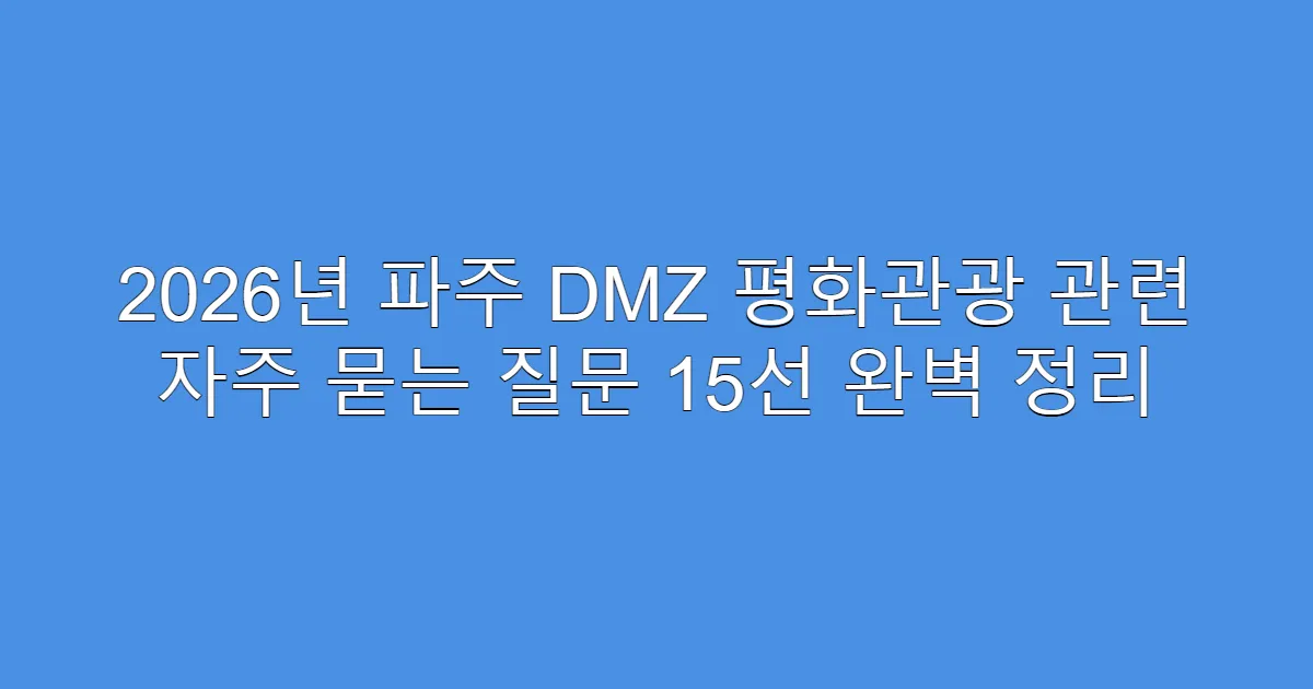 2026년 파주 DMZ 평화관광 관련 자주 묻는 질문 15선 완벽 정리