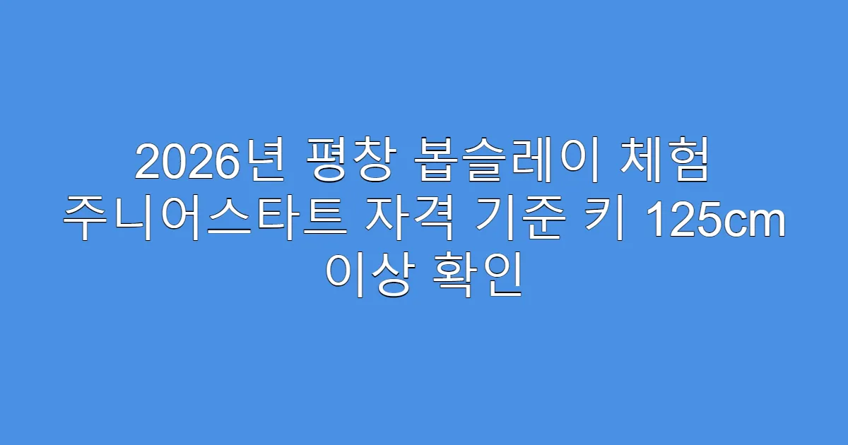 2026년 평창 봅슬레이 체험 주니어스타트 자격 기준 키 125cm 이상 확인