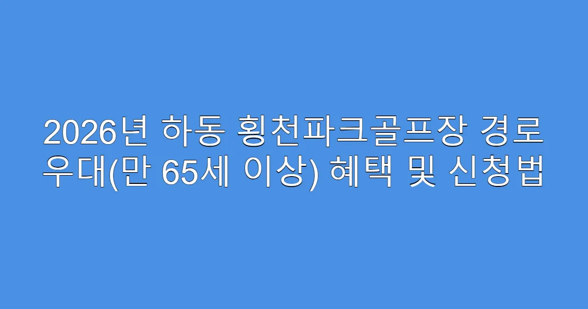2026년 하동 횡천파크골프장 경로 우대(만 65세 이상) 혜택 및 신청법