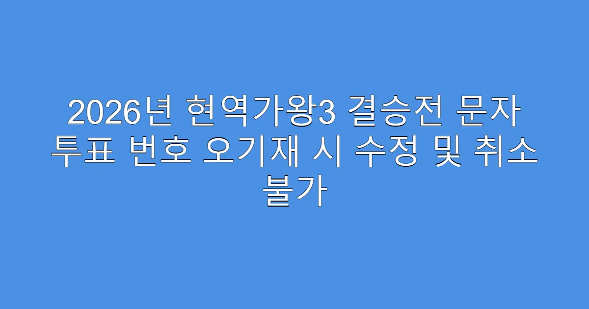 2026년 현역가왕3 결승전 문자 투표 번호 오기재 시 수정 및 취소 불가