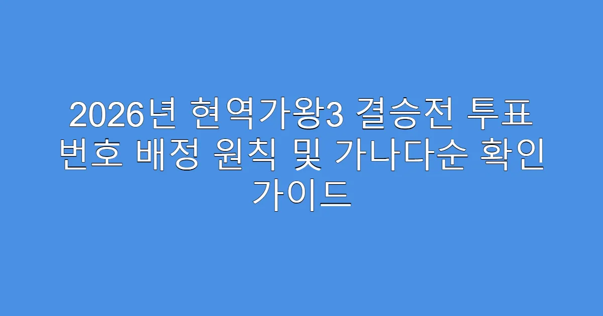 2026년 현역가왕3 결승전 투표 번호 배정 원칙 및 가나다순 확인 가이드