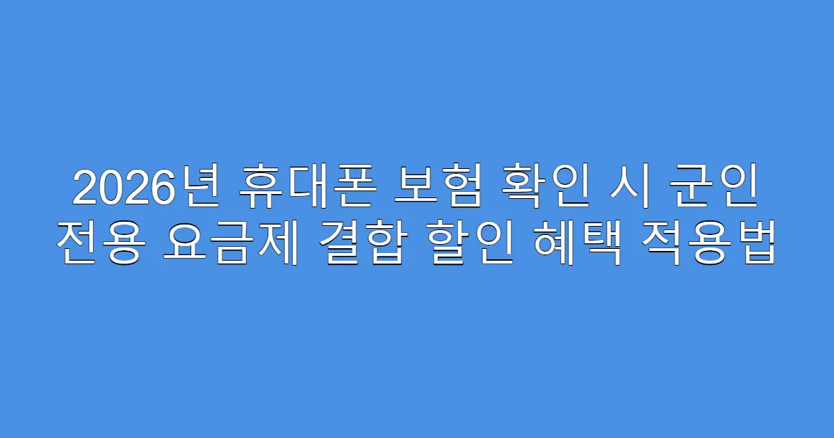 2026년 휴대폰 보험 확인 시 군인 전용 요금제 결합 할인 혜택 적용법