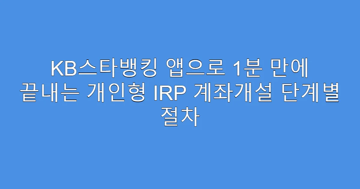 KB스타뱅킹 앱으로 1분 만에 끝내는 개인형 IRP 계좌개설 단계별 절차