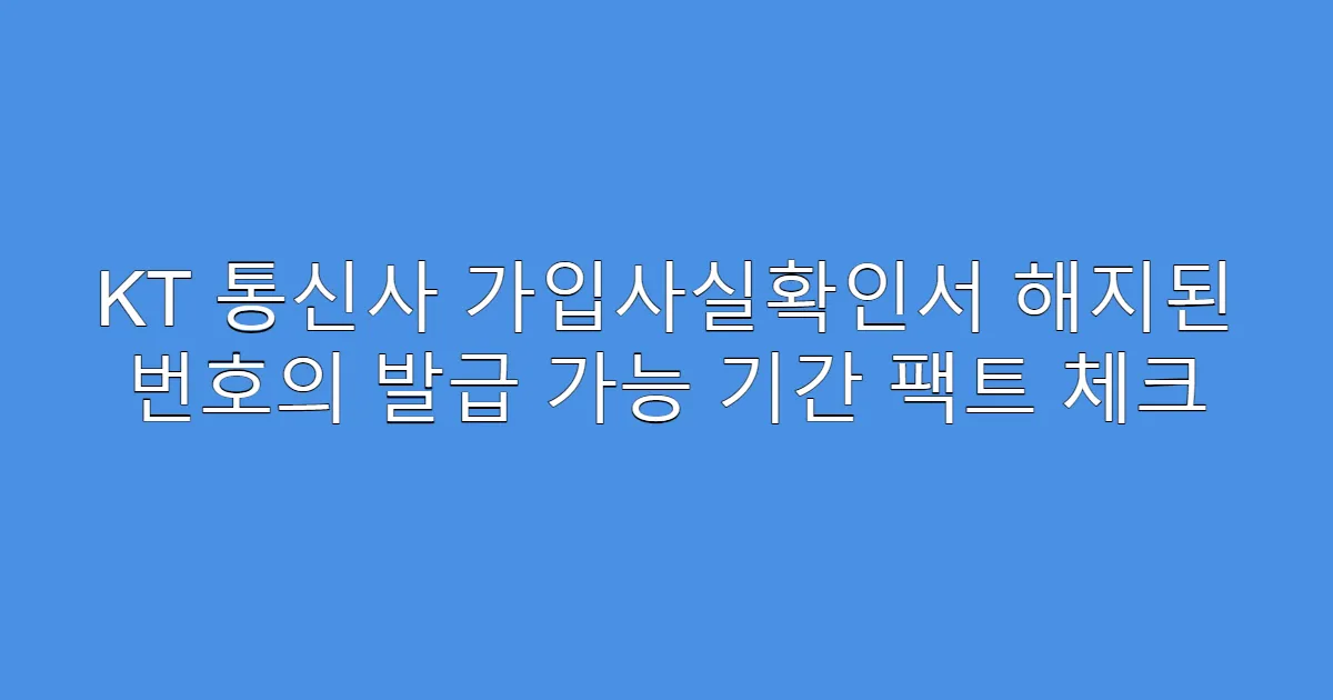 KT 통신사 가입사실확인서 해지된 번호의 발급 가능 기간 팩트 체크