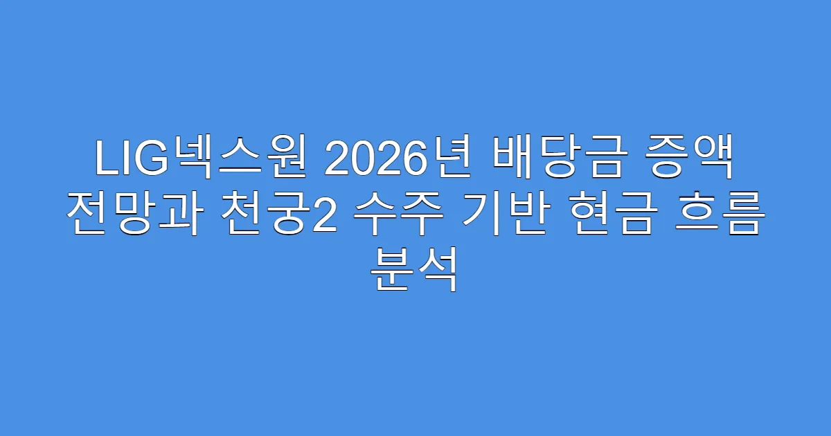 LIG넥스원 2026년 배당금 증액 전망과 천궁2 수주 기반 현금 흐름 분석