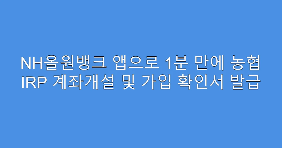 NH올원뱅크 앱으로 1분 만에 농협 IRP 계좌개설 및 가입 확인서 발급