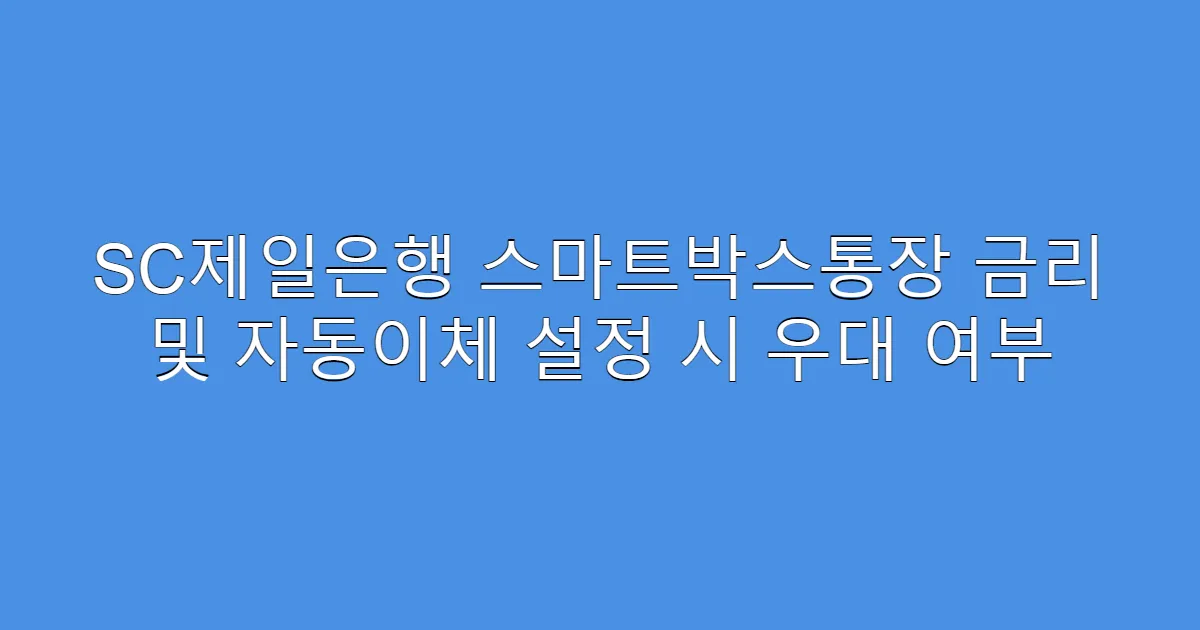 SC제일은행 스마트박스통장 금리 및 자동이체 설정 시 우대 여부