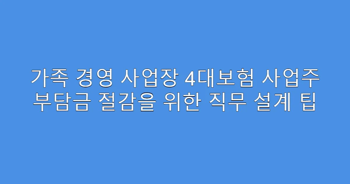 가족 경영 사업장 4대보험 사업주 부담금 절감을 위한 직무 설계 팁