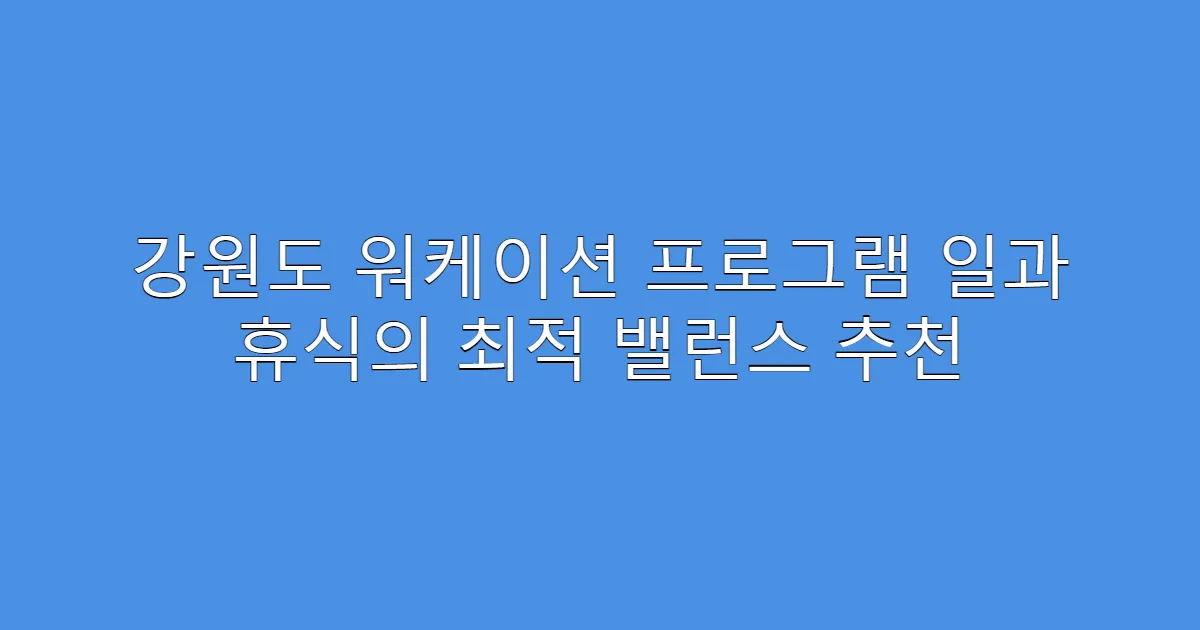 강원도 워케이션 프로그램 일과 휴식의 최적 밸런스 추천
