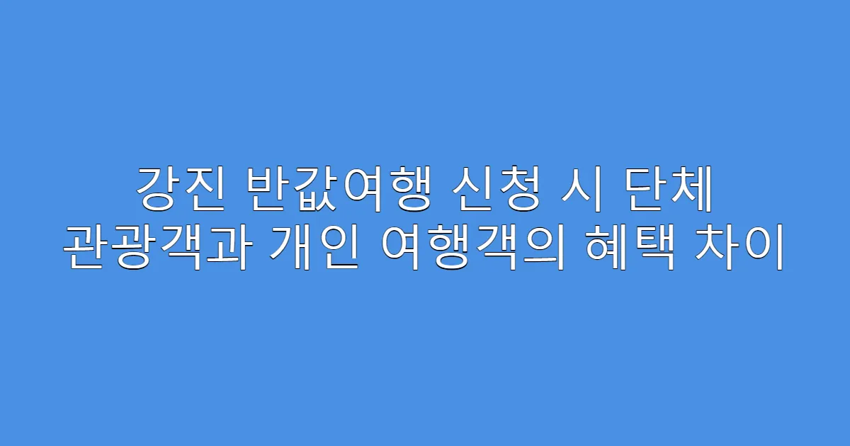 강진 반값여행 신청 시 단체 관광객과 개인 여행객의 혜택 차이