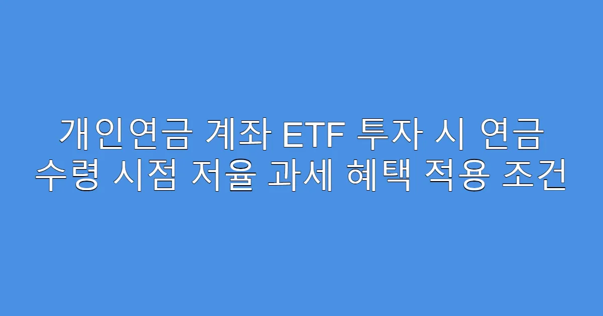 개인연금 계좌 ETF 투자 시 연금 수령 시점 저율 과세 혜택 적용 조건