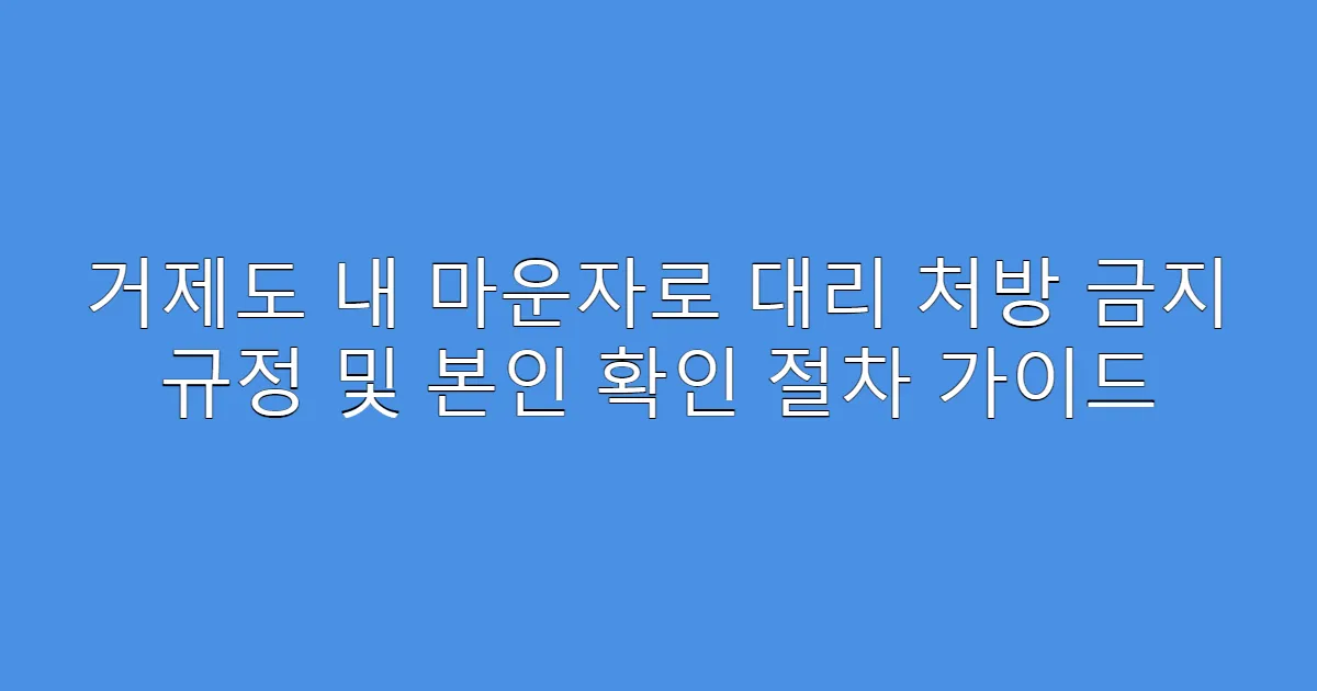 거제도 내 마운자로 대리 처방 금지 규정 및 본인 확인 절차 가이드