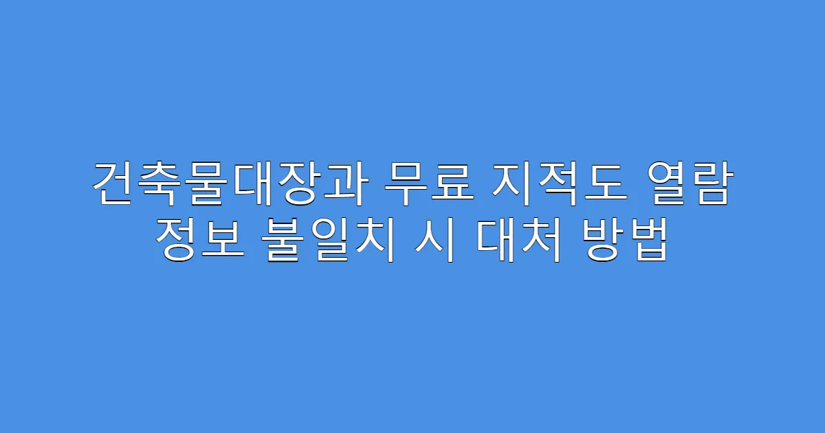건축물대장과 무료 지적도 열람 정보 불일치 시 대처 방법