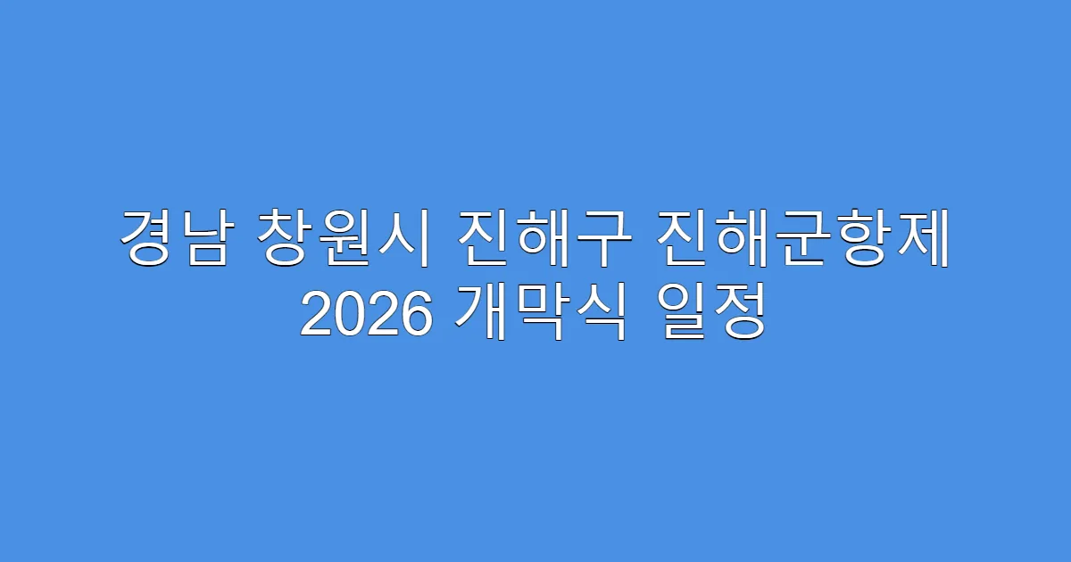 경남 창원시 진해구 진해군항제 2026 개막식 일정